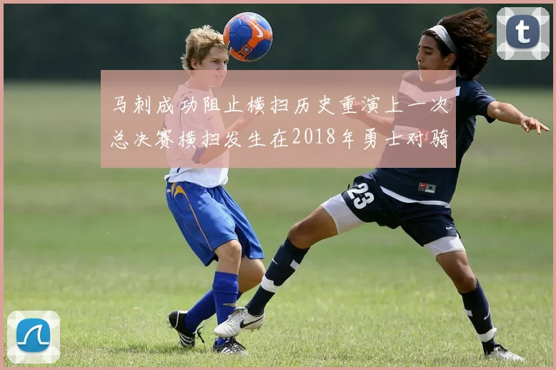 马刺成功阻止横扫历史重演上一次总决赛横扫发生在2018年勇士对骑士