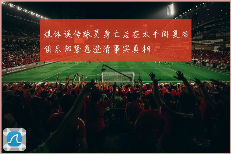 媒体误传球员身亡后在太平间复活俱乐部紧急澄清事实真相