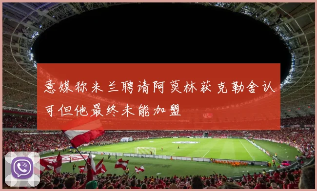 意媒称米兰聘请阿莫林获克勒舍认可但他最终未能加盟