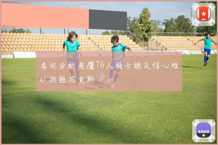 名记分析老鹰76人骑士缺乏信心难以战胜尼克斯
